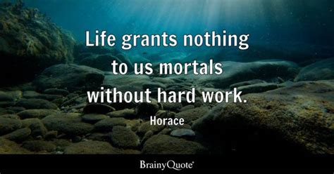 Horace - Life grants nothing to us mortals without hard...