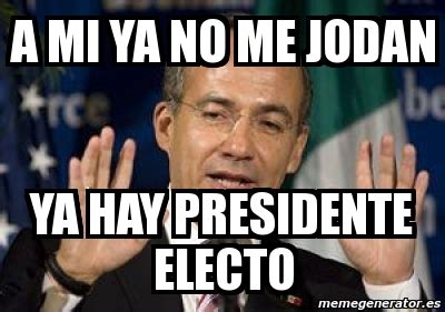 Meme Personalizado A Mi Ya No Me Jodan Ya Hay Presidente Electo