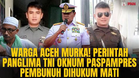 Warga Aceh Murka Perintah Panglima Tni Anggota Paspampres Pembunuh