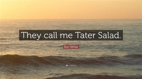 Ron White Quote: “They call me Tater Salad.”