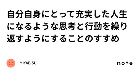 自分自身にとって充実した人生になるような思考と行動を繰り返すようにすることのすすめ｜miyabisu