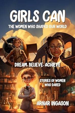 Girls Can The Women Who Shaped Our World Dream Believe Achieve