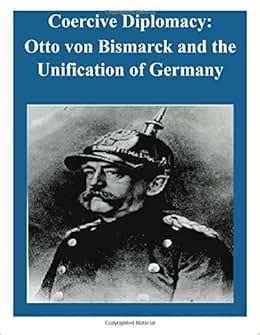 Coercive Diplomacy: Otto von Bismarck and the Unification of Germany: U.S. Army War College ...