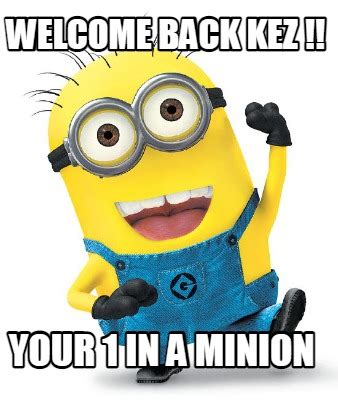 Meme Creator Funny WELCOME BACK KEZ YOUR 1 IN A MINION Meme