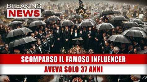 Scomparso Il Famoso Influencer Aveva Solo 37 Anni Breaking News Italia