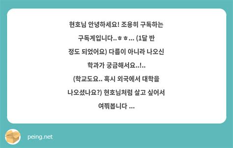 현호님 안녕하세요 조용히 구독하는 구독계입니다ㅎㅎ 1달 반 정도 되었어요 다름이 아니라 Peing 질문함