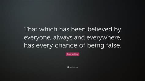 Paul Valéry Quote That which has been believed by everyone always