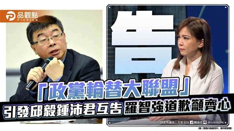 「政黨輪替大聯盟」引發邱毅鍾沛君互告 羅智強道歉籲齊心 台北郵報 The Taipei Post