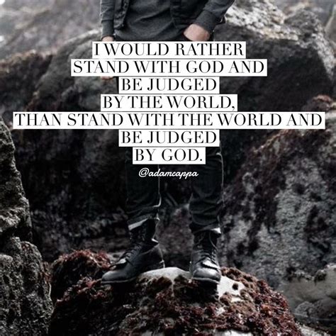 I Would Rather Stand With God And Be Judged By The World Than Stand