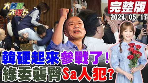 大新聞大爆卦】獨 韓國瑜參戰放 大絕 綠閉嘴了 鍾佳濱飛撲襲臀美女藍委險變sa人犯郭國文搶周萬來提案提槍快跑想癱瘓議事智x台文館挺抄襲犯翻船 藍盯上預算砍光光 20240517