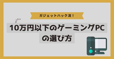 【2024最新】10万円以下のゲーミングpcおすすめ6選！10万円前後のモデルも紹介 ガジェットhack