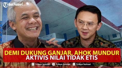 Demi Dukung Ganjar Pranowo Ahok Mundur Dari Komisaris Pertamina