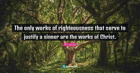 The Only Works Of Righteousness That Serve To Justify A Sinner Are The