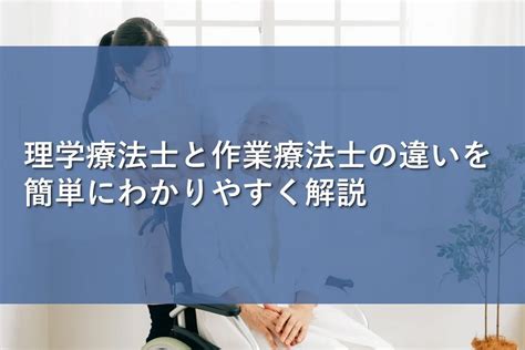 理学療法士と作業療法士の違いを簡単にわかりやすく解説