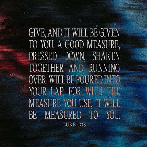 Luke 638 Give And It Will Be Given To You A Good Measure Pressed Down Shaken Together And