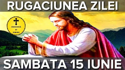 Rugaciunea Zilei De Sambata 15 Iunie 2024 Rugaciune Scurta Si