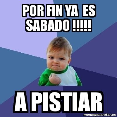 Meme Bebe Exitoso Por Fin Ya Es Sabado A Pistiar