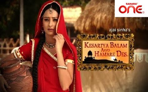 Tv Serial Kesariya Balam Aavo Hamare Des Synopsis Aired On Sahara One