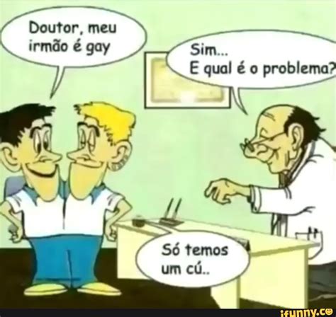 Doutor meu irmão é gay Sim E qual é o problema iFunny Brazil