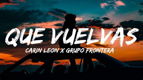 Carin Leon X Grupo Frontera Que Vuelvas Letra Lyrics Youtube Music