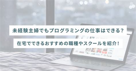 未経験主婦でもプログラミングの仕事はできる在宅でできるおすすめの職種やスクールを紹介 SHEshares