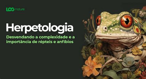 Herpetologia Desvendando A Complexidade E Import Ncia De R Pteis E