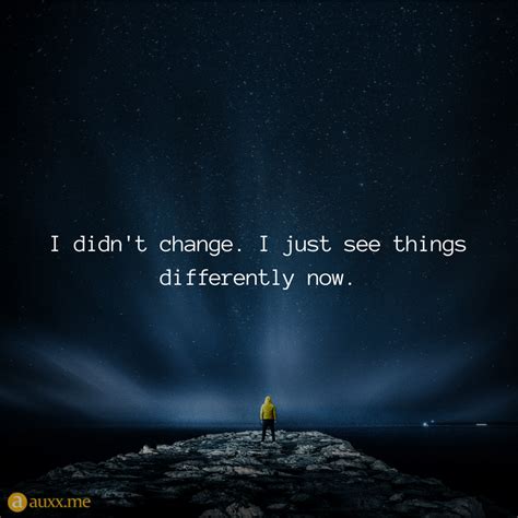 I Didnt Change I Just See Things Differently Now Quiet Quotes