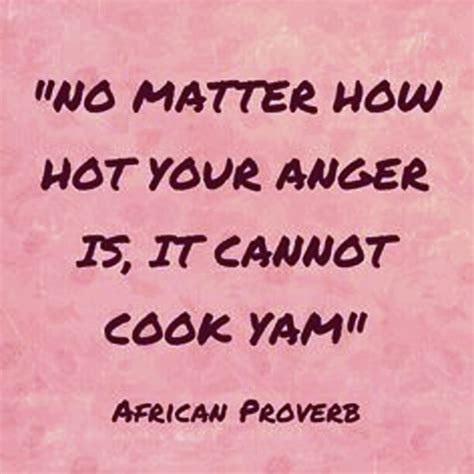 No Matter How Hot Your Anger Is It Cannot Cook Yam African Proverb Anger Quotes Wise