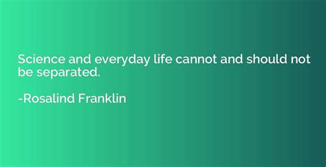 Science And Everyday Life Cannot And Should Not Be Separated Rosalind Franklin