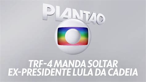 Plantão Globo Trf 4 Manda Soltar O Ex Presidente Lula Da Cadeia 0807