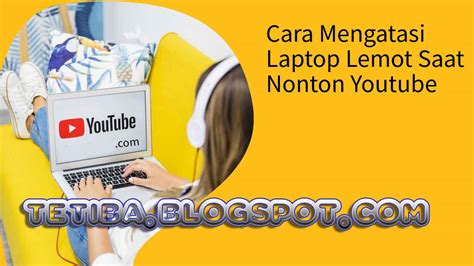 Cara Mengatasi Laptop Lemot Saat Menonton Youtube Ini Penyebabnya Dan