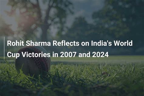 Rohit Sharma Reflects On India S World Cup Victories In 2007 And 2024