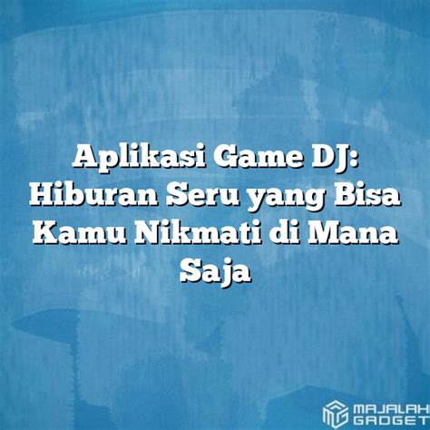 Aplikasi Game DJ Hiburan Seru Yang Bisa Kamu Nikmati Di Mana Saja