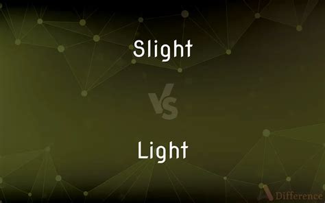 Slight Vs Light — Whats The Difference