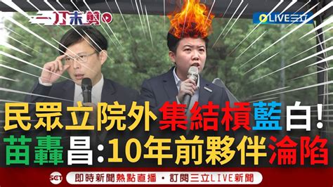 【一刀未剪】沒想到十年後再度回到這裡！立法院外集結逾3千人 苗博雅驚喜現身怒轟藍白七大程序黑箱組合拳 再批黃國昌：10年前夥伴現卻跟