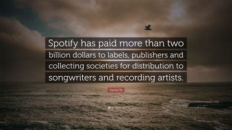 Daniel Ek Quote: “Spotify has paid more than two billion dollars to ...