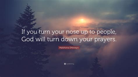 Matshona Dhliwayo Quote If You Turn Your Nose Up To People God Will