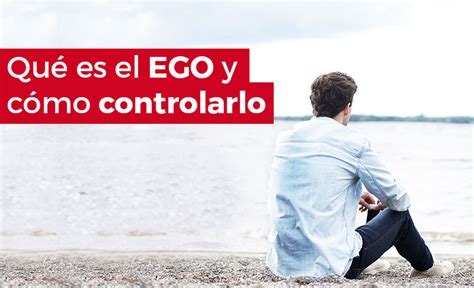 Qué Es El Ego Tipos Y Efectos Mente Poderosa