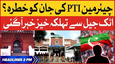 Chairman Pti Life In Danger Bol News Headlines At 3 Pm Attock Jail