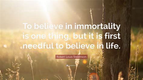 Robert Louis Stevenson Quote To Believe In Immortality Is One Thing