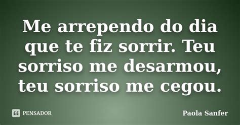 Me Arrependo Do Dia Que Te Fiz Sorrir Paola Sanfer Pensador