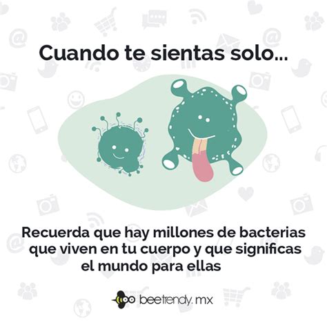 Cuando Te Sientas Solo Recuerda Que Hay Miles De Bacterias Que Viven