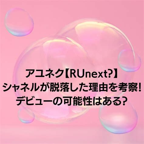 アユネク【runext】シャネルが脱落した4つの理由を考察！デビューの可能性はある？ 「なんだろう？」研究会 いろいろな「知りたい！」を探します