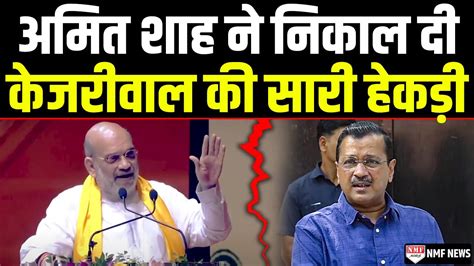 एक एक कर Amit Shah न Arvind Kejriwal क सर अकड कर द ढल YouTube