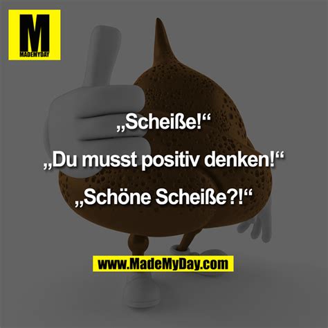 Scheiße Du musst positiv denken Schöne Scheiße Lustige