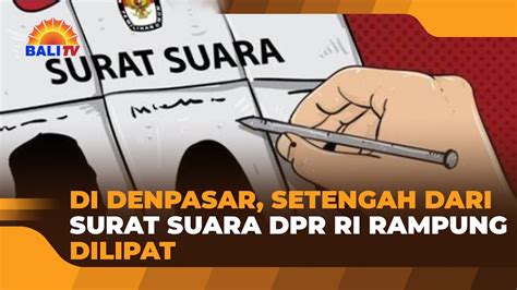 DI DENPASAR SETENGAH DARI SURAT SUARA DPR RI RAMPUNG DILIPAT YouTube