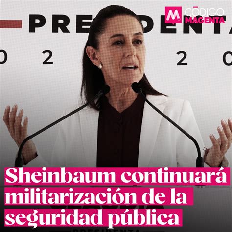 Sheinbaum Continuará Militarización De Seguridad Pública Código Magenta