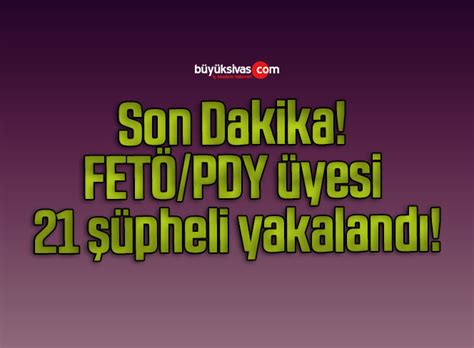 Son Dakika FETÖ PDY üyesi 21 şüpheli yakalandı Büyük Sivas Haber