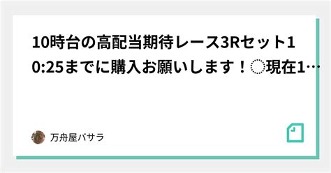 10時台の高配当期待レース3rセット10 25までに購入お願いします！⚡️現在16日連勝中⚡️｜万舟屋🐰バサラ🐰｜note