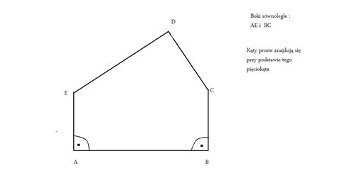 Narysuj pięciokąt który ma dwa kąty proste ma dwa boki równolegle ma